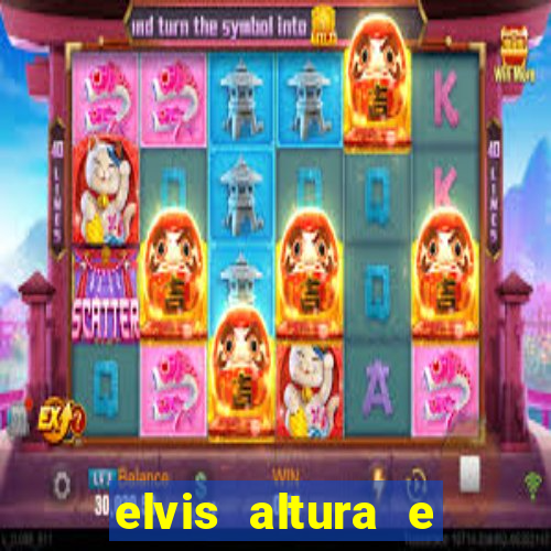 elvis altura e peso elvis bugalu altura e